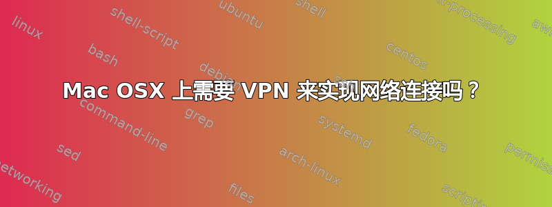 Mac OSX 上需要 VPN 来实现网络连接吗？