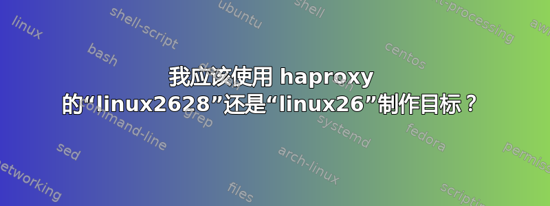 我应该使用 haproxy 的“linux2628”还是“linux26”制作目标？