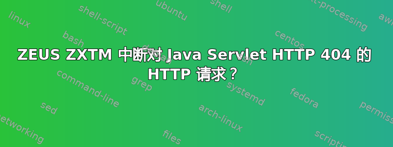 ZEUS ZXTM 中断对 Java Servlet HTTP 404 的 HTTP 请求？