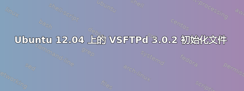 Ubuntu 12.04 上的 VSFTPd 3.0.2 初始化文件