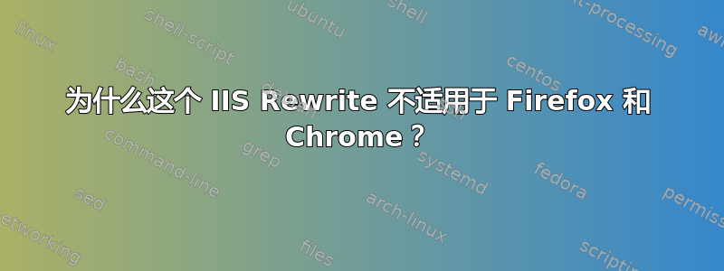 为什么这个 IIS Rewrite 不适用于 Firefox 和 Chrome？