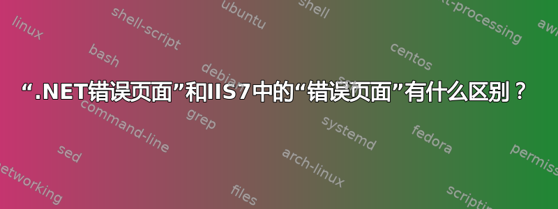 “.NET错误页面”和IIS7中的“错误页面”有什么区别？