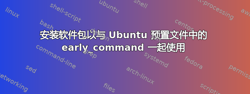 安装软件包以与 Ubuntu 预置文件中的 early_command 一起使用