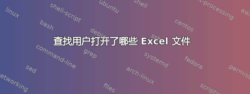 查找用户打开了哪些 Excel 文件 