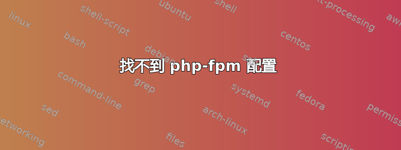 找不到 php-fpm 配置