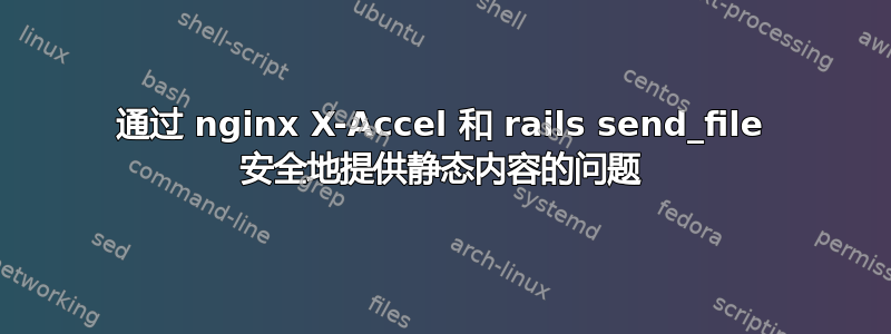 通过 nginx X-Accel 和 rails send_file 安全地提供静态内容的问题