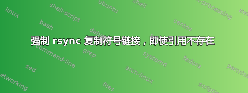 强制 rsync 复制符号链接，即使引用不存在