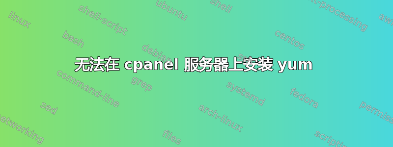 无法在 cpanel 服务器上安装 yum