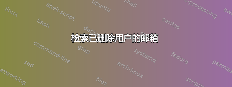 检索已删除用户的邮箱