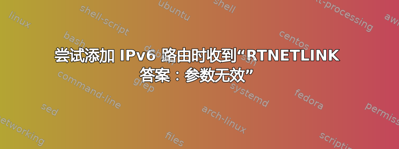 尝试添加 IPv6 路由时收到“RTNETLINK 答案：参数无效”