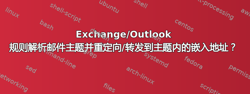 Exchange/Outlook 规则解析邮件主题并重定向/转发到主题内的嵌入地址？