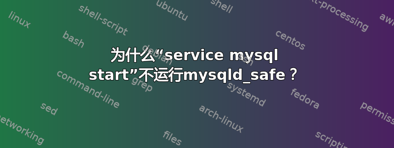 为什么“service mysql start”不运行mysqld_safe？