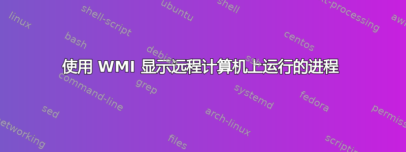 使用 WMI 显示远程计算机上运行的进程