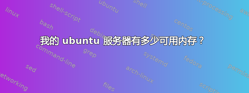 我的 ubuntu 服务器有多少可用内存？