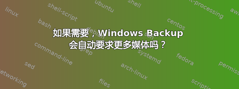 如果需要，Windows Backup 会自动要求更多媒体吗？