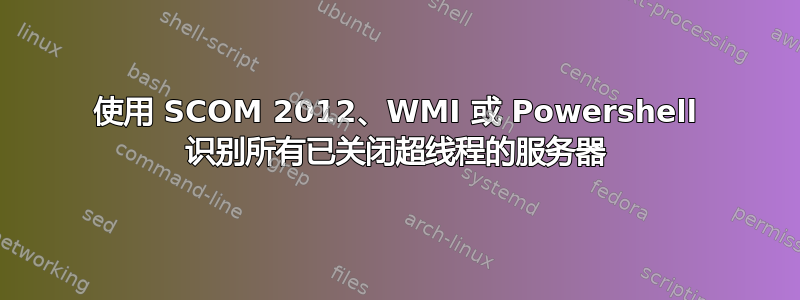 使用 SCOM 2012、WMI 或 Powershell 识别所有已关闭超线程的服务器