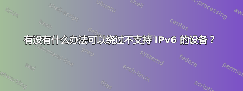 有没有什么办法可以绕过不支持 IPv6 的设备？