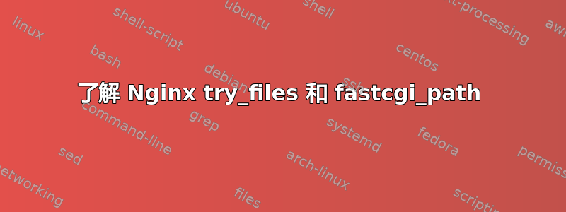 了解 Nginx try_files 和 fastcgi_path