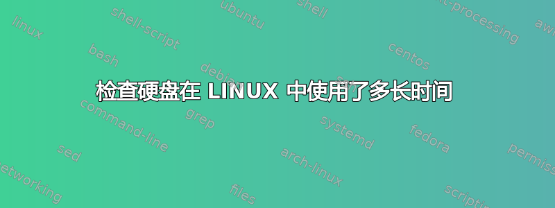 检查硬盘在 LINUX 中使用了多长时间