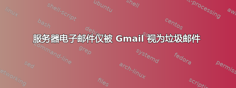 服务器电子邮件仅被 Gmail 视为垃圾邮件