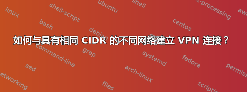 如何与具有相同 CIDR 的不同网络建立 VPN 连接？