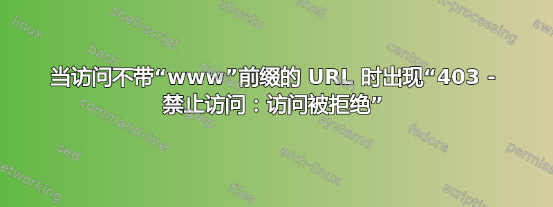 当访问不带“www”前缀的 URL 时出现“403 - 禁止访问：访问被拒绝”