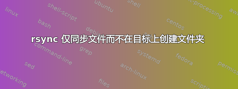 rsync 仅同步文件而不在目标上创建文件夹