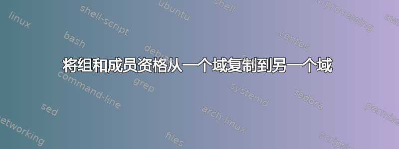 将组和成员资格从一个域复制到另一个域