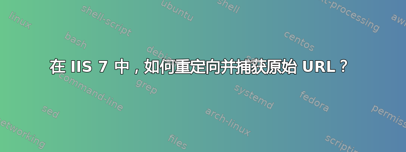 在 IIS 7 中，如何重定向并捕获原始 URL？