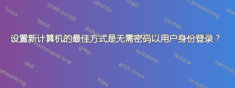 设置新计算机的最佳方式是无需密码以用户身份登录？