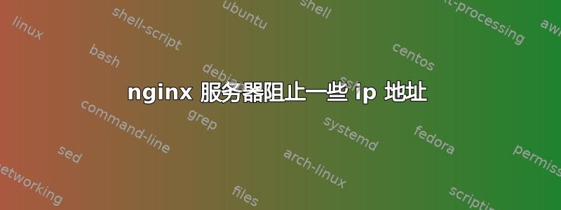 nginx 服务器阻止一些 ip 地址