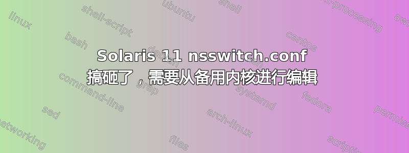 Solaris 11 nsswitch.conf 搞砸了，需要从备用内核进行编辑