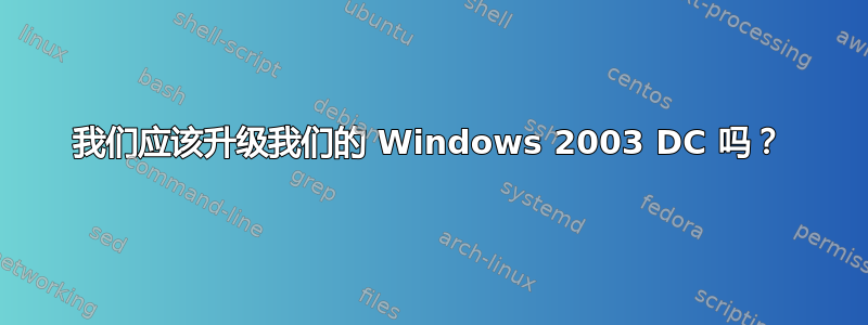 我们应该升级我们的 Windows 2003 DC 吗？