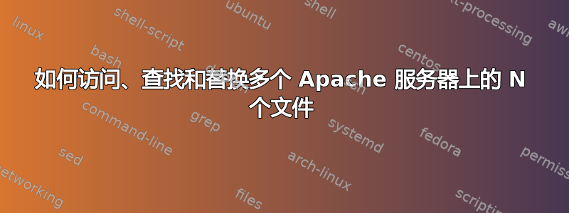 如何访问、查找和替换多个 Apache 服务器上的 N 个文件