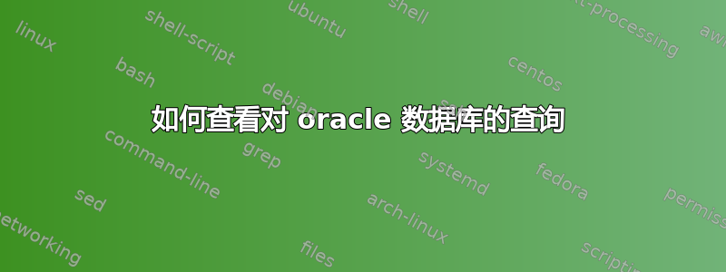 如何查看对 oracle 数据库的查询