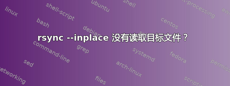 rsync --inplace 没有读取目标文件？