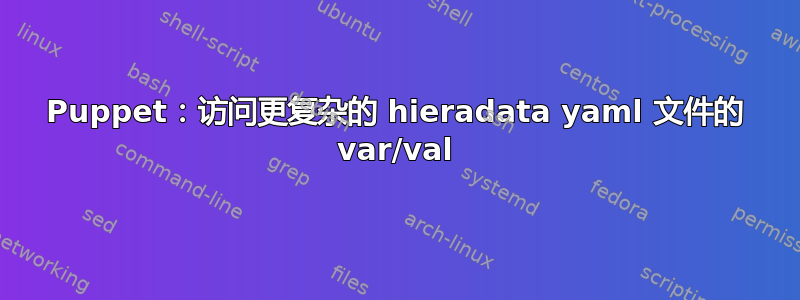 Puppet：访问更复杂的 hieradata yaml 文件的 var/val