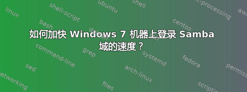 如何加快 Windows 7 机器上登录 Samba 域的速度？