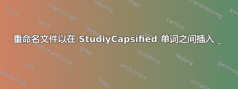 重命名文件以在 StudlyCapsified 单词之间插入 _