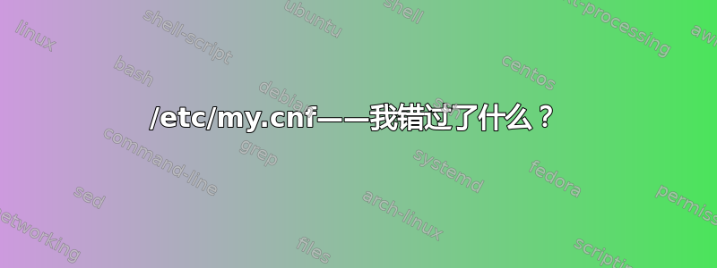 /etc/my.cnf——我错过了什么？