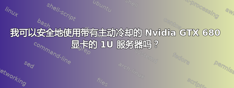 我可以安全地使用带有主动冷却的 Nvidia GTX 680 显卡的 1U 服务器吗？