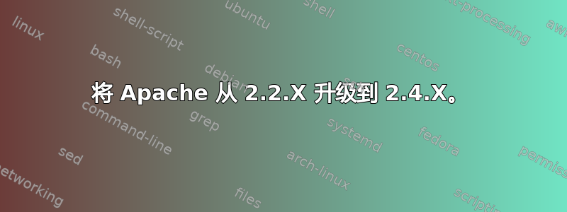 将 Apache 从 2.2.X 升级到 2.4.X。