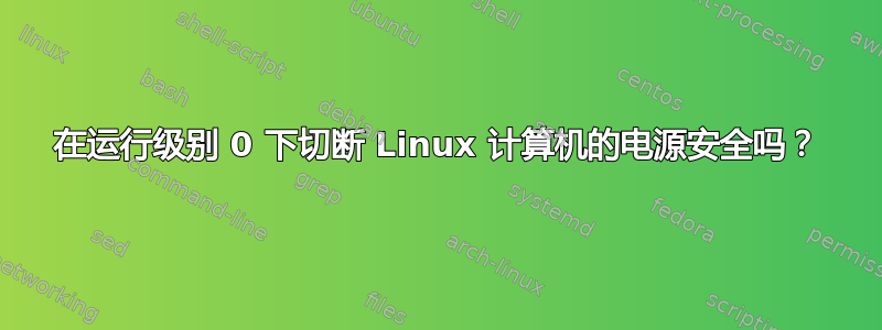 在运行级别 0 下切断 Linux 计算机的电源安全吗？