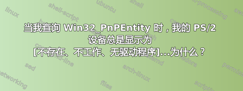 当我查询 Win32_PnPEntity 时，我的 PS/2 设备总是显示为 [不存在、不工作、无驱动程序]...为什么？