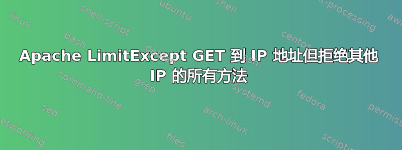 Apache LimitExcept GET 到 IP 地址但拒绝其他 IP 的所有方法