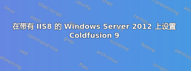 在带有 IIS8 的 Windows Server 2012 上设置 Coldfusion 9