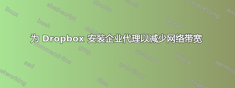 为 Dropbox 安装企业代理以减少网络带宽