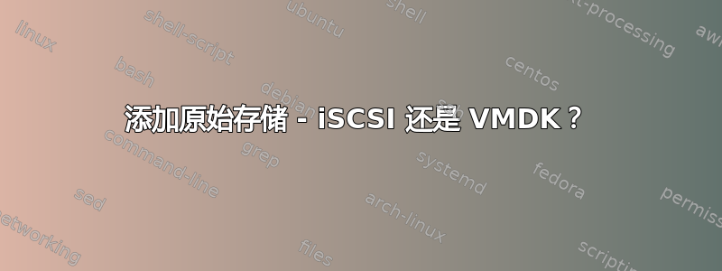 添加原始存储 - iSCSI 还是 VMDK？