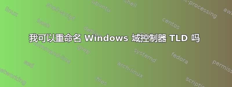 我可以重命名 Windows 域控制器 TLD 吗