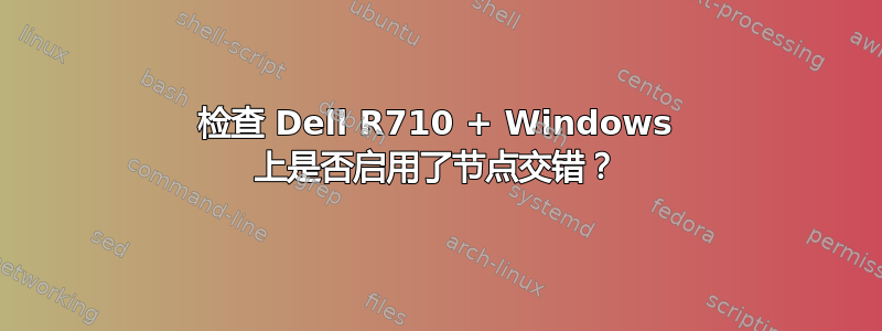 检查 Dell R710 + Windows 上是否启用了节点交错？